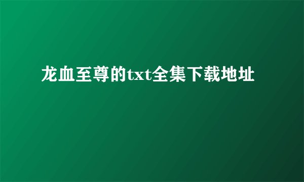 龙血至尊的txt全集下载地址