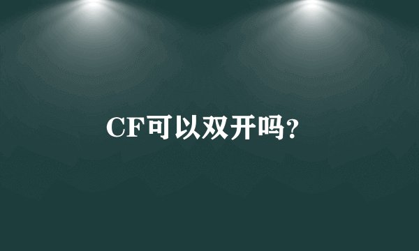 CF可以双开吗？