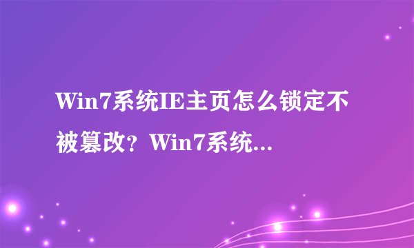 Win7系统IE主页怎么锁定不被篡改？Win7系统锁定IE浏览器主页的方法