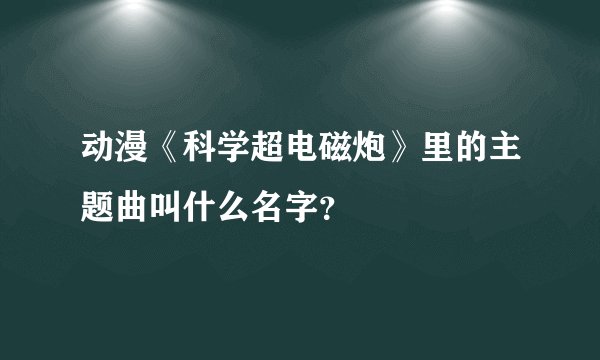 动漫《科学超电磁炮》里的主题曲叫什么名字？