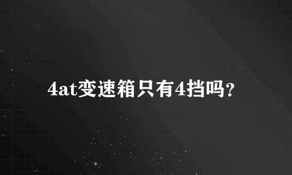 4at变速箱只有4挡吗？