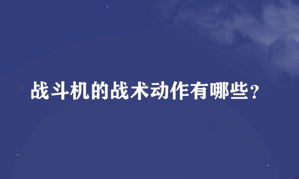 战斗机的战术动作有哪些？