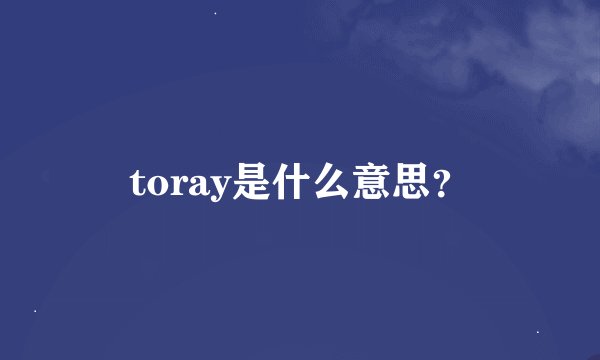 toray是什么意思？
