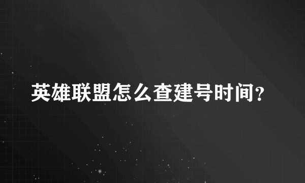 英雄联盟怎么查建号时间？