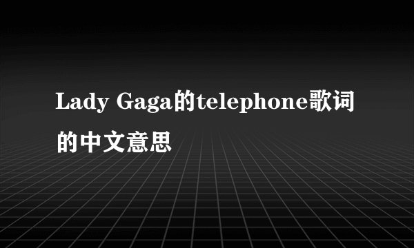Lady Gaga的telephone歌词的中文意思