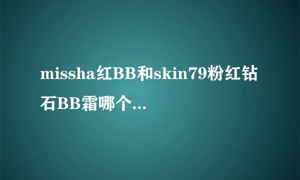 missha红BB和skin79粉红钻石BB霜哪个更好用？