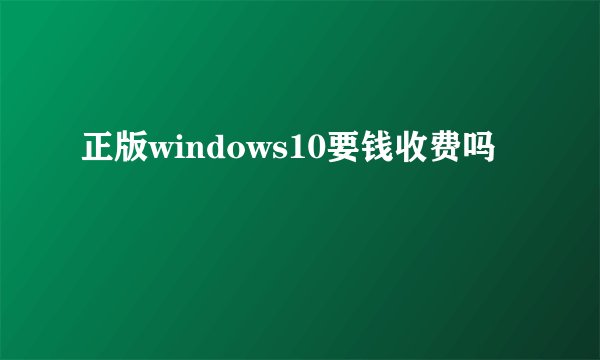 正版windows10要钱收费吗