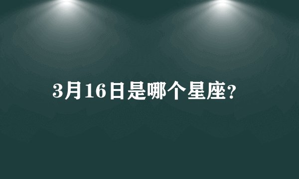 3月16日是哪个星座？