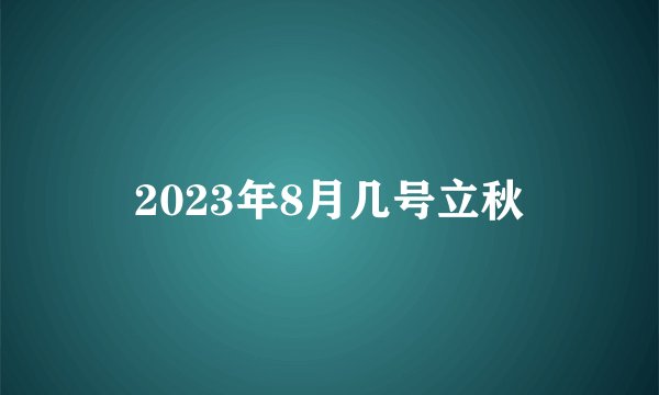 2023年8月几号立秋