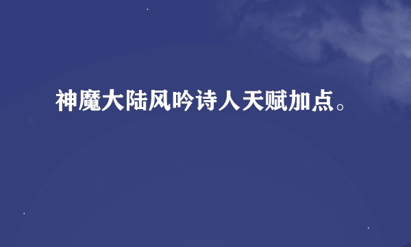 神魔大陆风吟诗人天赋加点。