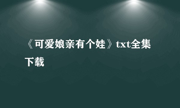 《可爱娘亲有个娃》txt全集下载