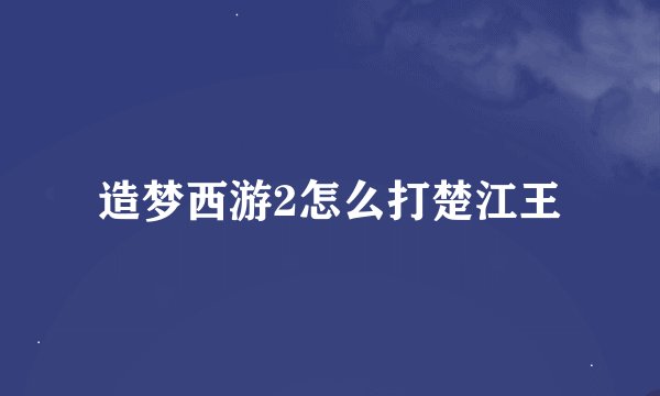 造梦西游2怎么打楚江王