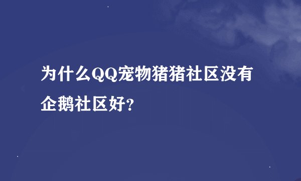 为什么QQ宠物猪猪社区没有企鹅社区好？