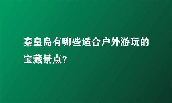 秦皇岛有哪些适合户外游玩的宝藏景点？