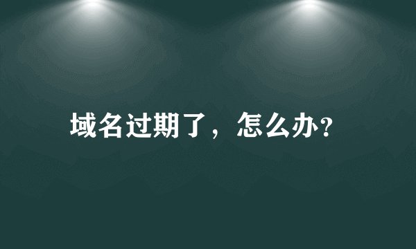 域名过期了，怎么办？