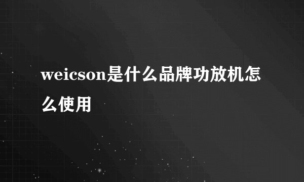 weicson是什么品牌功放机怎么使用