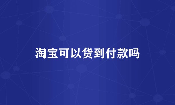 淘宝可以货到付款吗