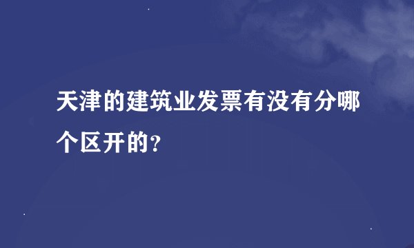 天津的建筑业发票有没有分哪个区开的？