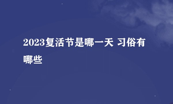 2023复活节是哪一天 习俗有哪些