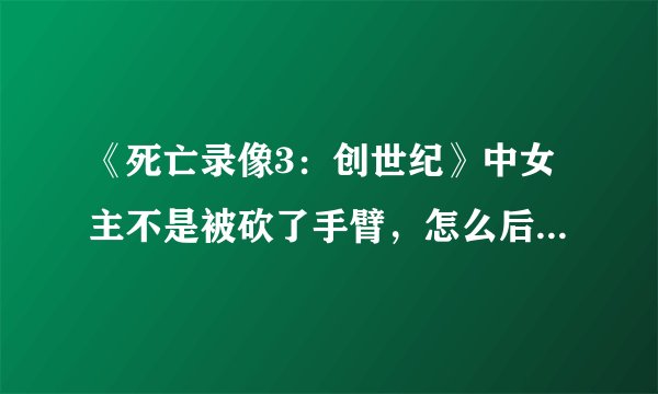 《死亡录像3：创世纪》中女主不是被砍了手臂，怎么后来还是变异了？？