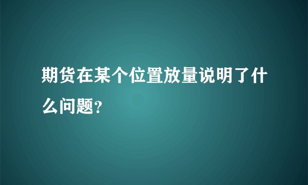 期货在某个位置放量说明了什么问题？