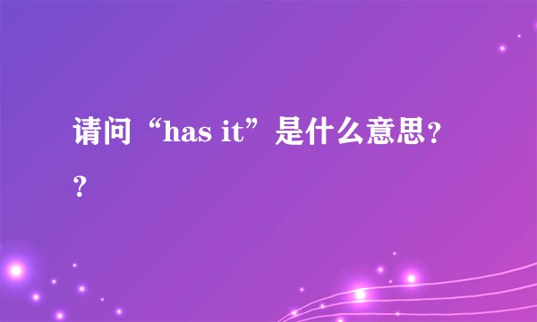 请问“has it”是什么意思？？