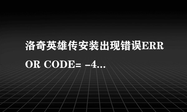 洛奇英雄传安装出现错误ERROR CODE= -40 安装失败（11315，-112）