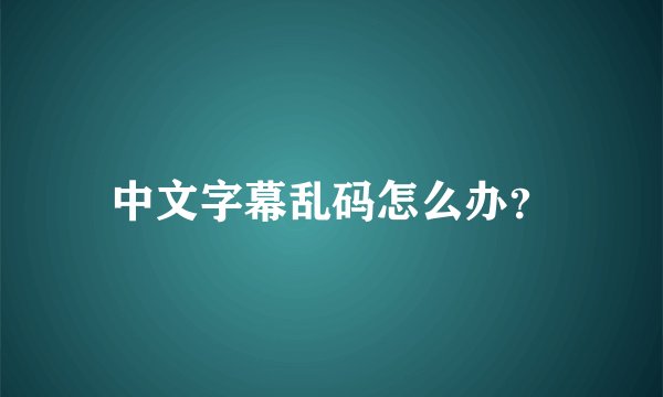中文字幕乱码怎么办？