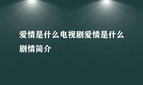 爱情是什么电视剧爱情是什么剧情简介