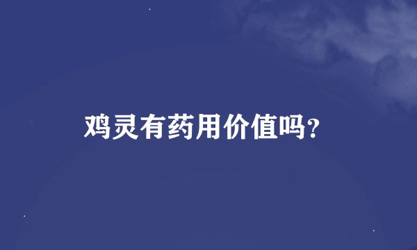 鸡灵有药用价值吗？