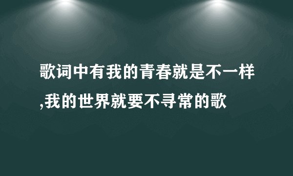 歌词中有我的青春就是不一样,我的世界就要不寻常的歌