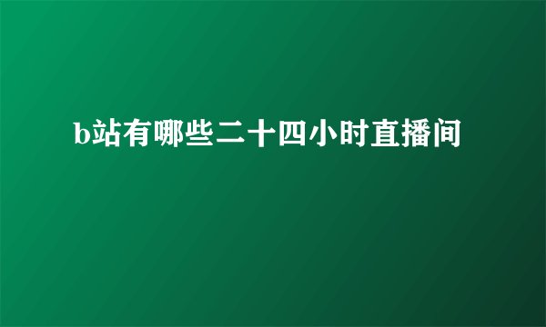 b站有哪些二十四小时直播间