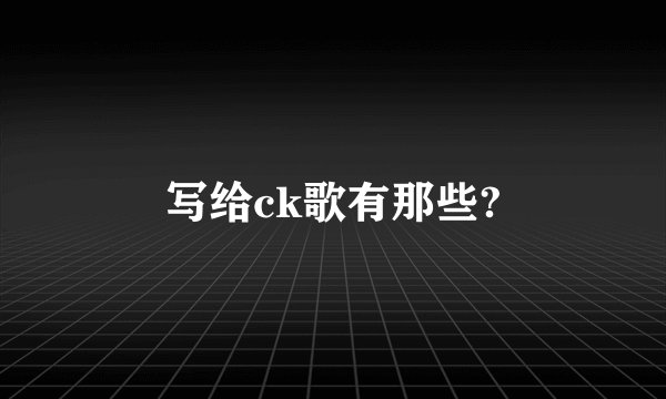 写给ck歌有那些?