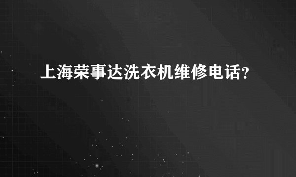 上海荣事达洗衣机维修电话？