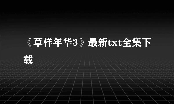 《草样年华3》最新txt全集下载
