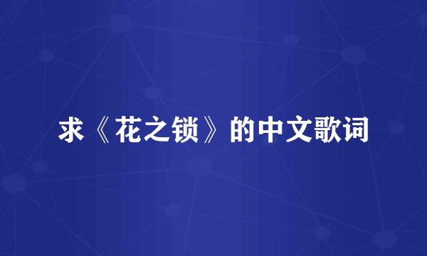 求《花之锁》的中文歌词