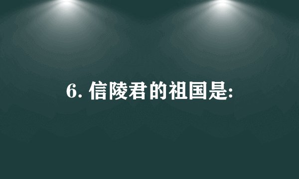 6. 信陵君的祖国是:
