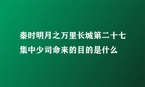 秦时明月之万里长城第二十七集中少司命来的目的是什么