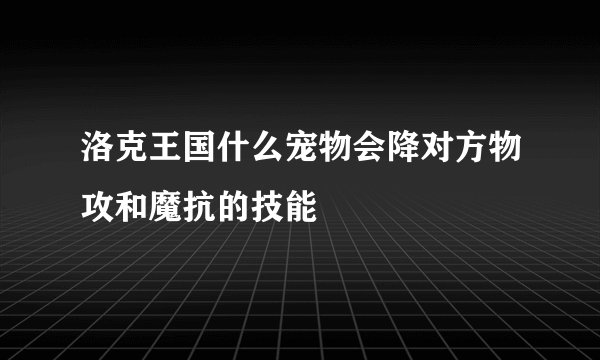 洛克王国什么宠物会降对方物攻和魔抗的技能