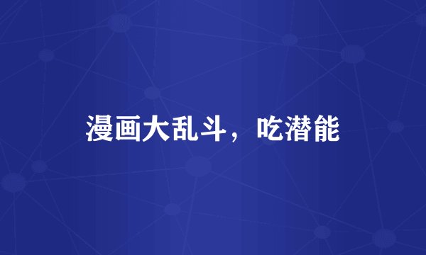漫画大乱斗，吃潜能