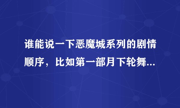 谁能说一下恶魔城系列的剧情顺序，比如第一部月下轮舞↣第二部晓月圆舞……