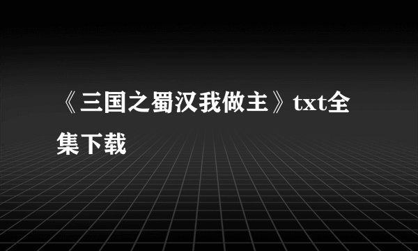 《三国之蜀汉我做主》txt全集下载
