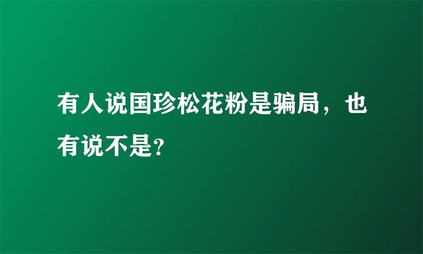 有人说国珍松花粉是骗局，也有说不是？