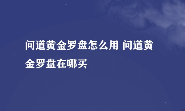 问道黄金罗盘怎么用 问道黄金罗盘在哪买