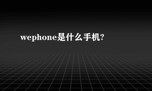 wephone是什么手机?