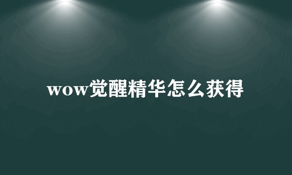 wow觉醒精华怎么获得