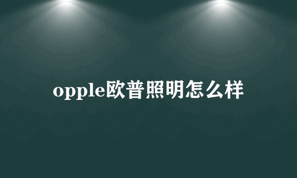 opple欧普照明怎么样
