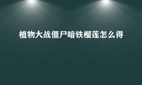 植物大战僵尸暗铁榴莲怎么得