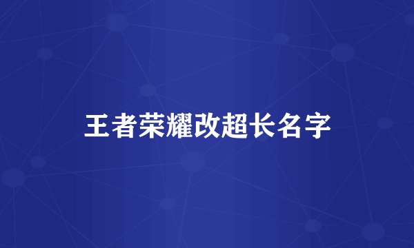 王者荣耀改超长名字