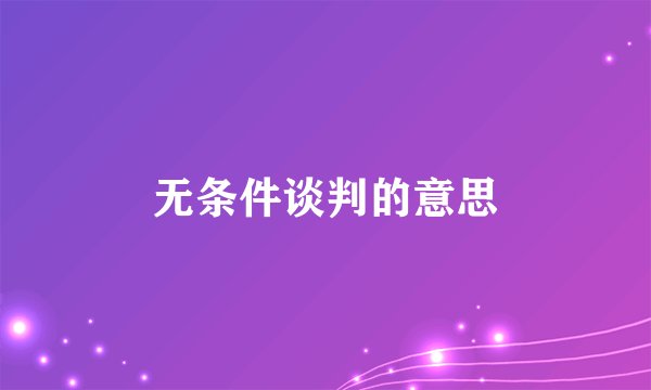 无条件谈判的意思